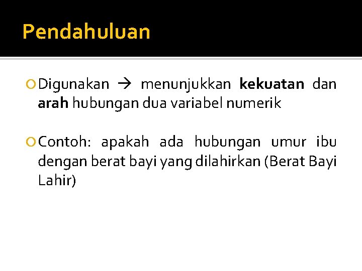 Pendahuluan Digunakan menunjukkan kekuatan dan arah hubungan dua variabel numerik Contoh: apakah ada hubungan