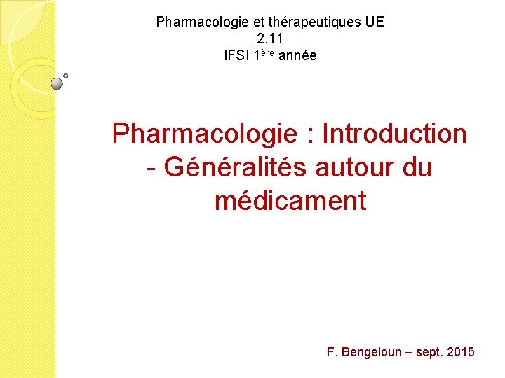 Pharmacologie et thérapeutiques UE 2. 11 IFSI 1ère année Pharmacologie : Introduction - Généralités