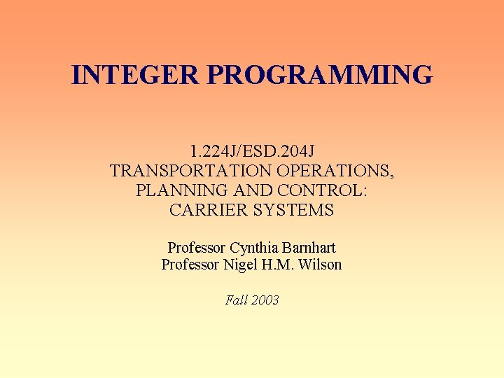 INTEGER PROGRAMMING 1. 224 J/ESD. 204 J TRANSPORTATION OPERATIONS, PLANNING AND CONTROL: CARRIER SYSTEMS