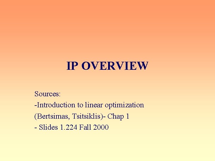 IP OVERVIEW Sources: -Introduction to linear optimization (Bertsimas, Tsitsiklis)- Chap 1 - Slides 1.