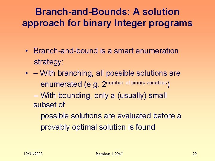 Branch-and-Bounds: A solution approach for binary Integer programs • Branch-and-bound is a smart enumeration