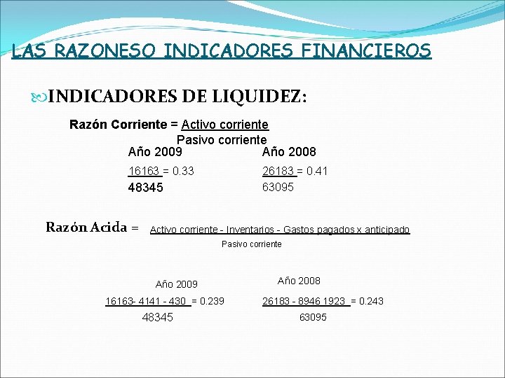 LAS RAZONESO INDICADORES FINANCIEROS INDICADORES DE LIQUIDEZ: Razón Corriente = Activo corriente Pasivo corriente