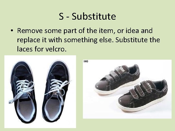 S - Substitute • Remove some part of the item, or idea and replace