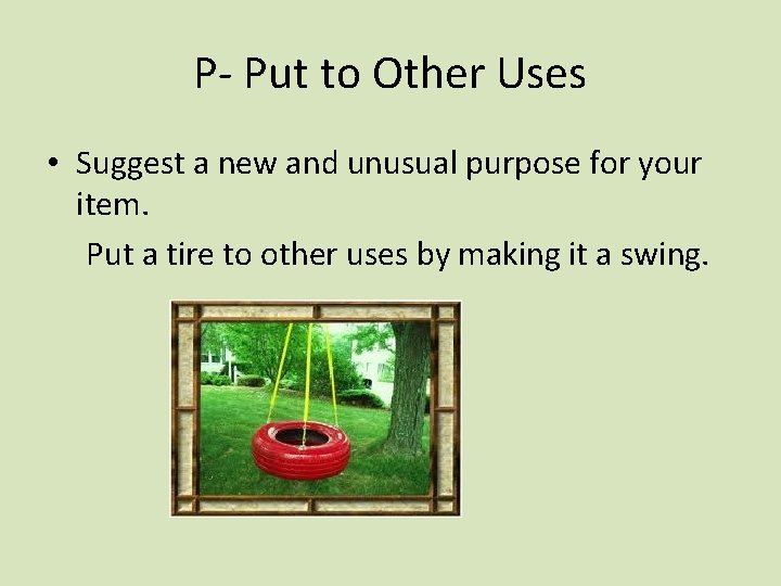 P- Put to Other Uses • Suggest a new and unusual purpose for your