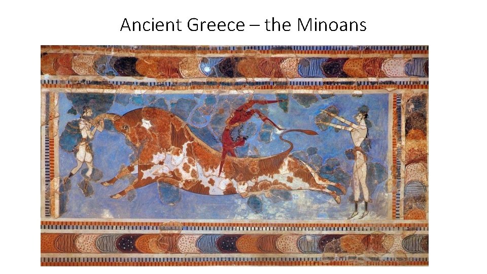 Ancient Greece – the Minoans Ancient Greece – the Minoans