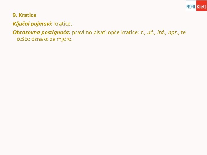 9. Kratice Ključni pojmovi: kratice. Obrazovna postignuća: pravilno pisati opće kratice: r. , uč.