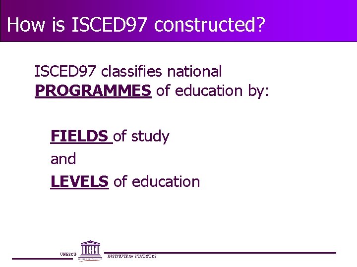 How is ISCED 97 constructed? ISCED 97 classifies national PROGRAMMES of education by: FIELDS