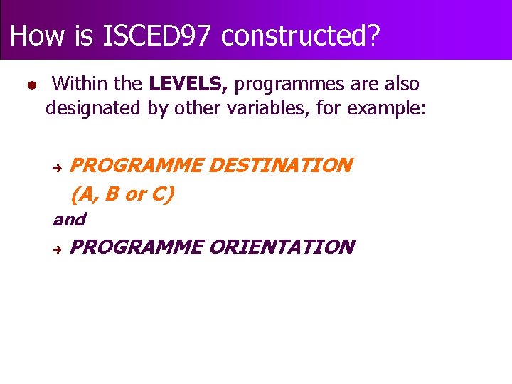 How is ISCED 97 constructed? l Within the LEVELS, programmes are also designated by