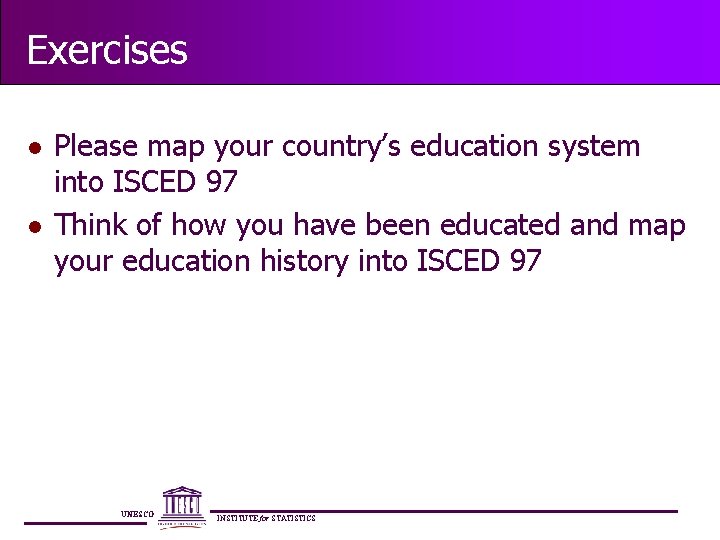 Exercises l l Please map your country’s education system into ISCED 97 Think of