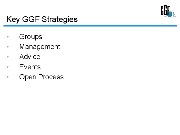 Key GGF Strategies • • • Groups Management Advice Events Open Process 