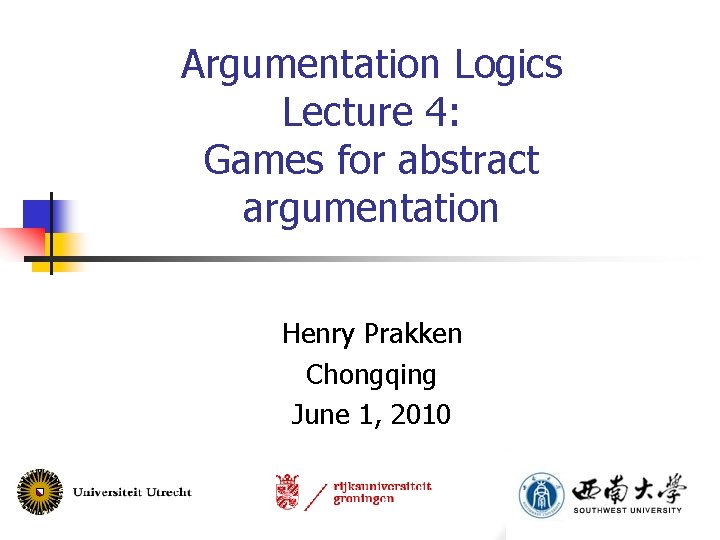 Argumentation Logics Lecture 4: Games for abstract argumentation Henry Prakken Chongqing June 1, 2010