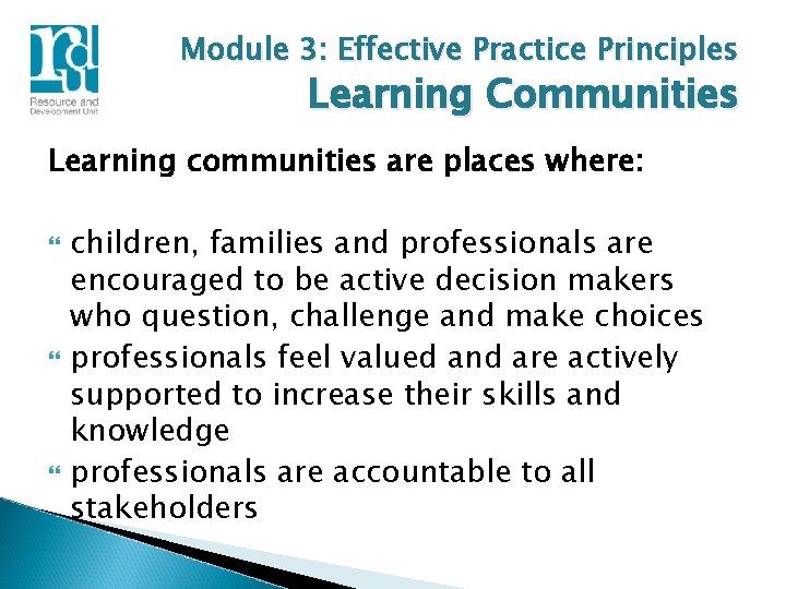 Module 3: Effective Practice Principles Learning Communities Learning communities are places where: children, families