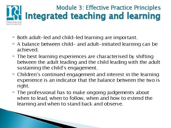 Module 3: Effective Practice Principles Integrated teaching and learning Both adult-led and child-led learning