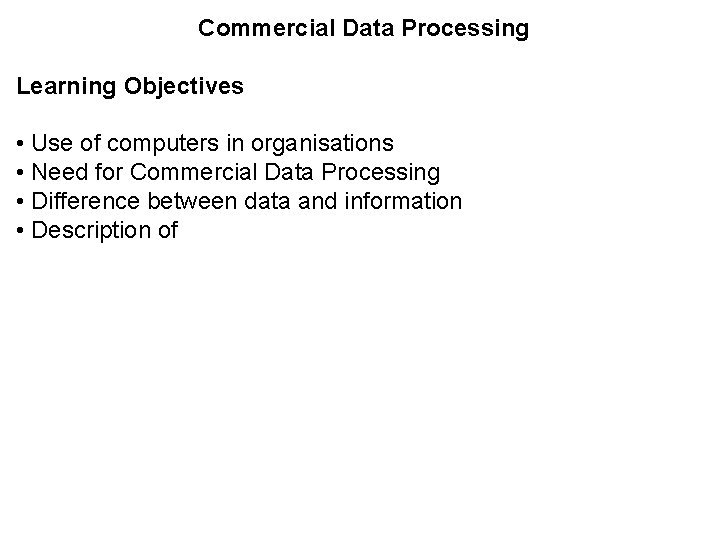 Commercial Data Processing Learning Objectives • Use of computers in organisations • Need for