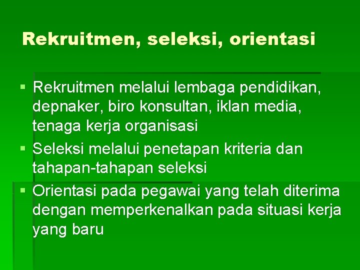 Rekruitmen, seleksi, orientasi § Rekruitmen melalui lembaga pendidikan, depnaker, biro konsultan, iklan media, tenaga