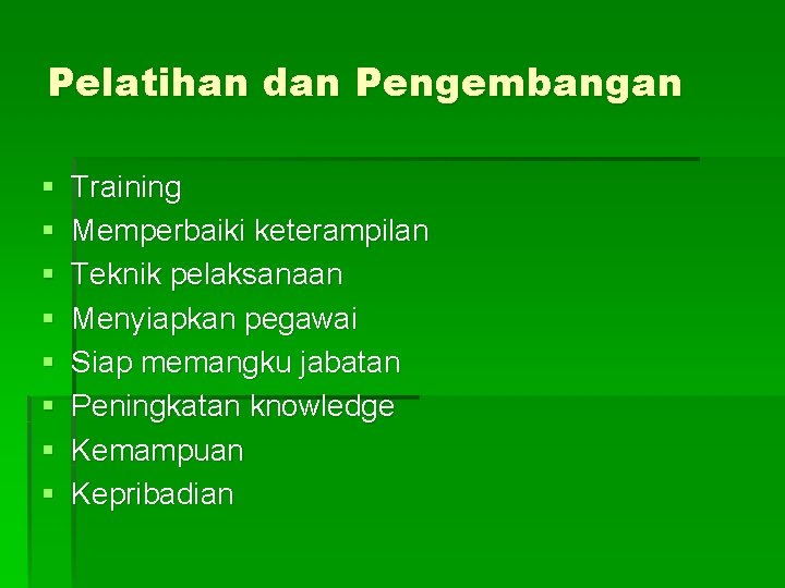 Pelatihan dan Pengembangan § § § § Training Memperbaiki keterampilan Teknik pelaksanaan Menyiapkan pegawai