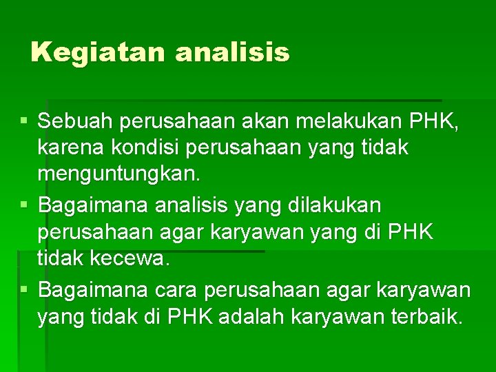 Kegiatan analisis § Sebuah perusahaan akan melakukan PHK, karena kondisi perusahaan yang tidak menguntungkan.