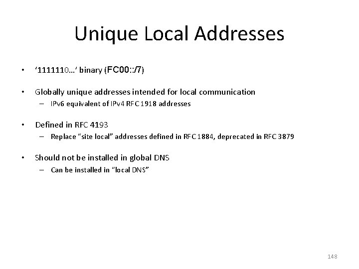 Unique Local Addresses • ‘ 1111110…’ binary (FC 00: : /7) • Globally unique