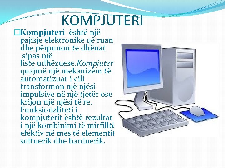 KOMPJUTERI �Kompjuteri është një pajisje elektronike që ruan dhe përpunon te dhënat sipas një