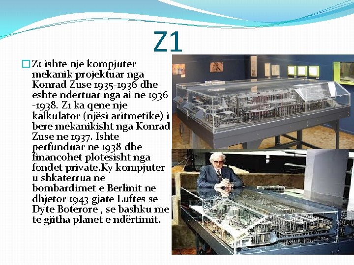 Z 1 �Z 1 ishte nje kompjuter mekanik projektuar nga Konrad Zuse 1935 -1936