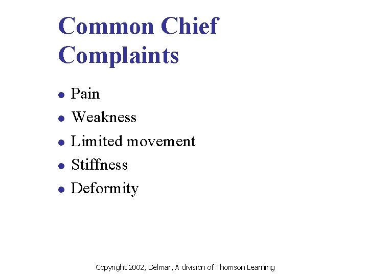 Common Chief Complaints l l l Pain Weakness Limited movement Stiffness Deformity Copyright 2002,