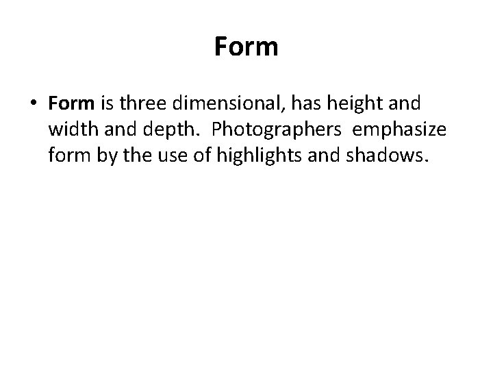 Form • Form is three dimensional, has height and width and depth. Photographers emphasize