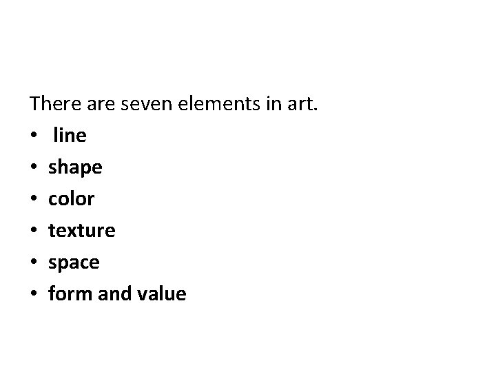 There are seven elements in art. • line • shape • color • texture
