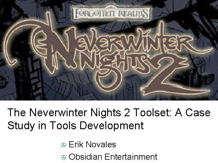 The Neverwinter Nights 2 Toolset: A Case Study in Tools Development Erik Novales > The Neverwinter Nights 2 Toolset: A Case Study in Tools Development Erik Novales >