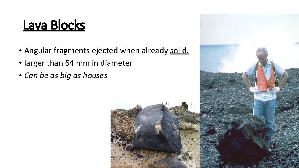 Lava Blocks • Angular fragments ejected when already solid. • larger than 64 mm