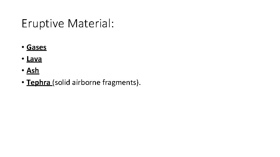 Eruptive Material: • Gases • Lava • Ash • Tephra (solid airborne fragments). 