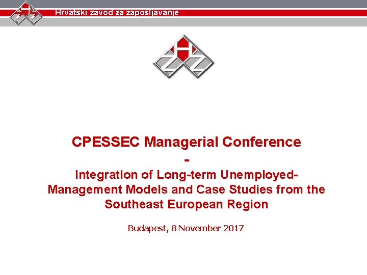 Hrvatski zavod zaza zapošljavanje Hrvatski zavod zapošljavanje CPESSEC Managerial Conference Integration of Long-term Unemployed.