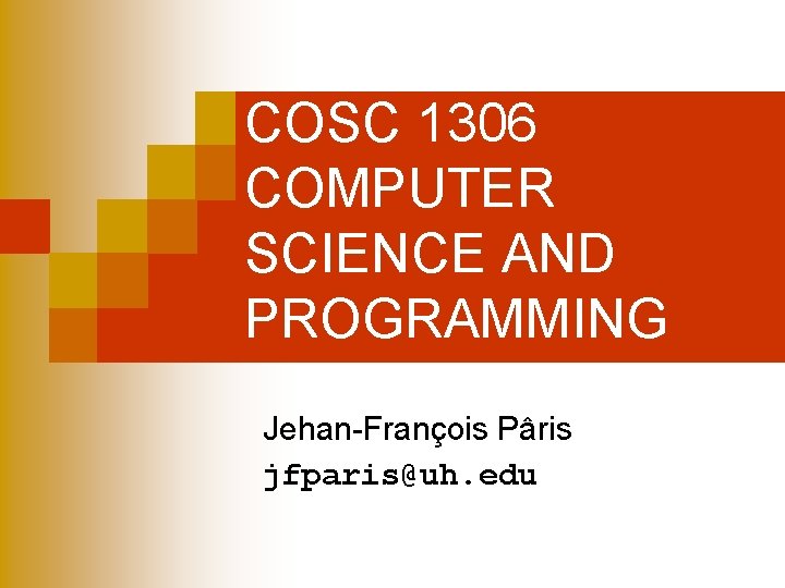 COSC 1306 COMPUTER SCIENCE AND PROGRAMMING Jehan-François Pâris jfparis@uh. edu COSC 1306 COMPUTER SCIENCE AND PROGRAMMING Jehan-François Pâris jfparis@uh. edu