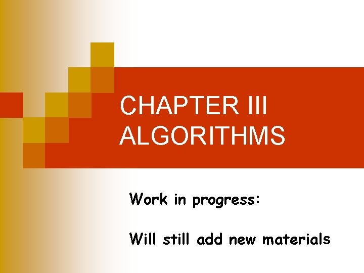 CHAPTER III ALGORITHMS Work in progress: Will still add new materials CHAPTER III ALGORITHMS Work in progress: Will still add new materials