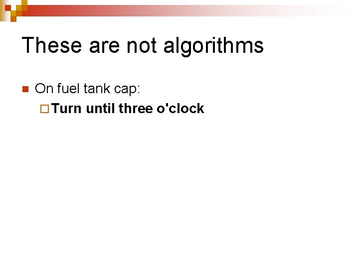 These are not algorithms n On fuel tank cap: ¨ Turn until three o'clock These are not algorithms n On fuel tank cap: ¨ Turn until three o'clock