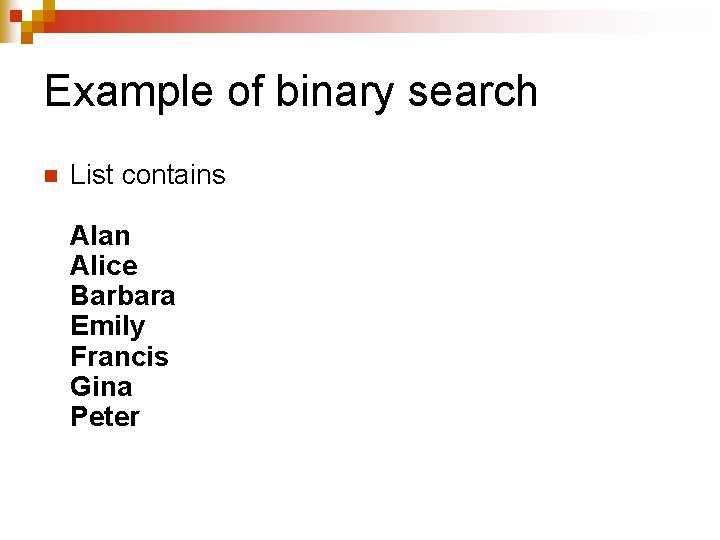 Example of binary search n List contains Alan Alice Barbara Emily Francis Gina Peter Example of binary search n List contains Alan Alice Barbara Emily Francis Gina Peter