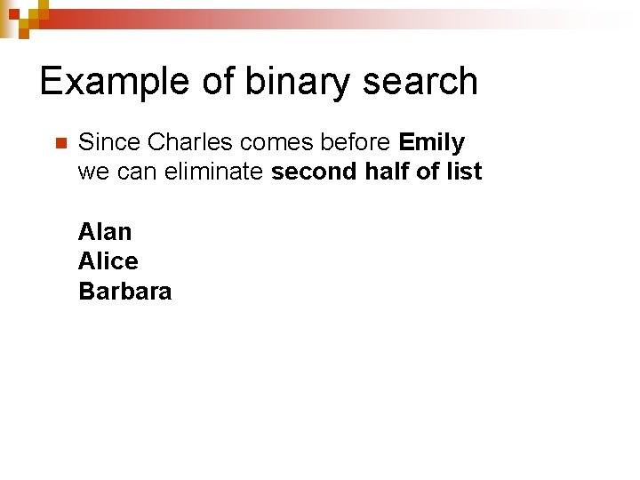 Example of binary search n Since Charles comes before Emily we can eliminate second Example of binary search n Since Charles comes before Emily we can eliminate second