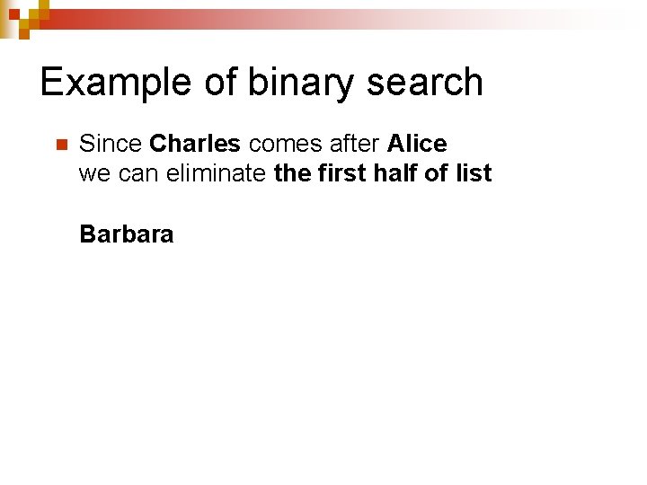 Example of binary search n Since Charles comes after Alice we can eliminate the Example of binary search n Since Charles comes after Alice we can eliminate the