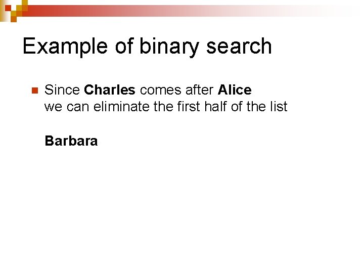 Example of binary search n Since Charles comes after Alice we can eliminate the Example of binary search n Since Charles comes after Alice we can eliminate the