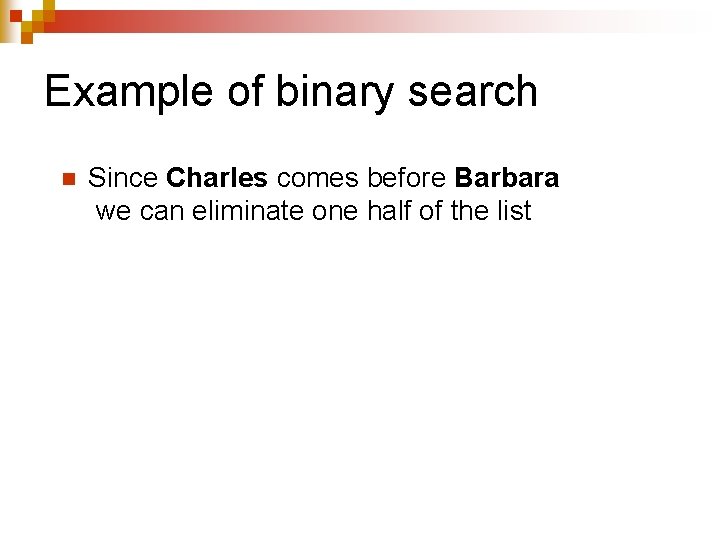 Example of binary search n Since Charles comes before Barbara we can eliminate one Example of binary search n Since Charles comes before Barbara we can eliminate one