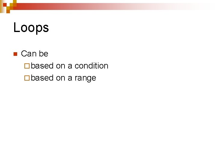 Loops n Can be ¨ based on a condition ¨ based on a range Loops n Can be ¨ based on a condition ¨ based on a range