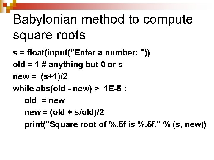 Babylonian method to compute square roots s = float(input("Enter a number: ")) old = Babylonian method to compute square roots s = float(input("Enter a number: ")) old =