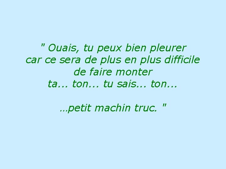 " Ouais, tu peux bien pleurer car ce sera de plus en plus difficile