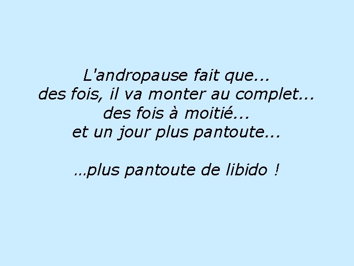 L'andropause fait que. . . des fois, il va monter au complet. . .