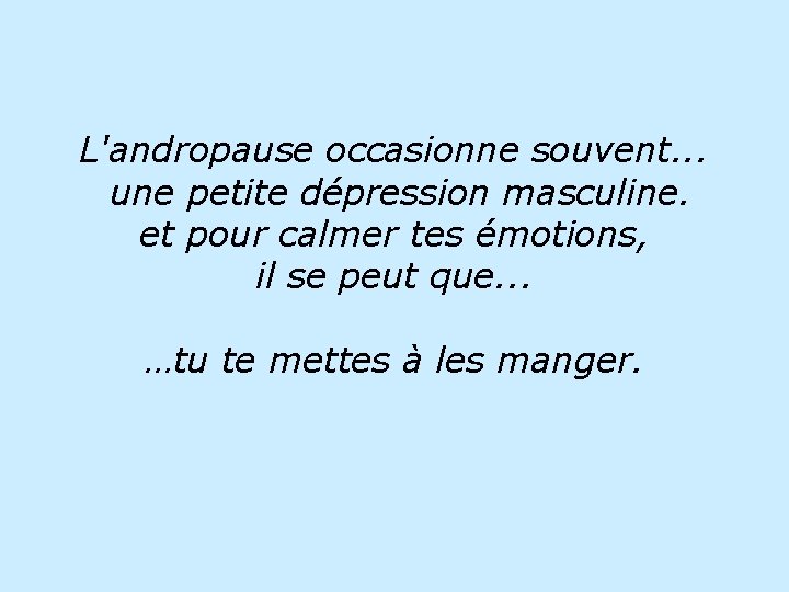 L'andropause occasionne souvent. . . une petite dépression masculine. et pour calmer tes émotions,