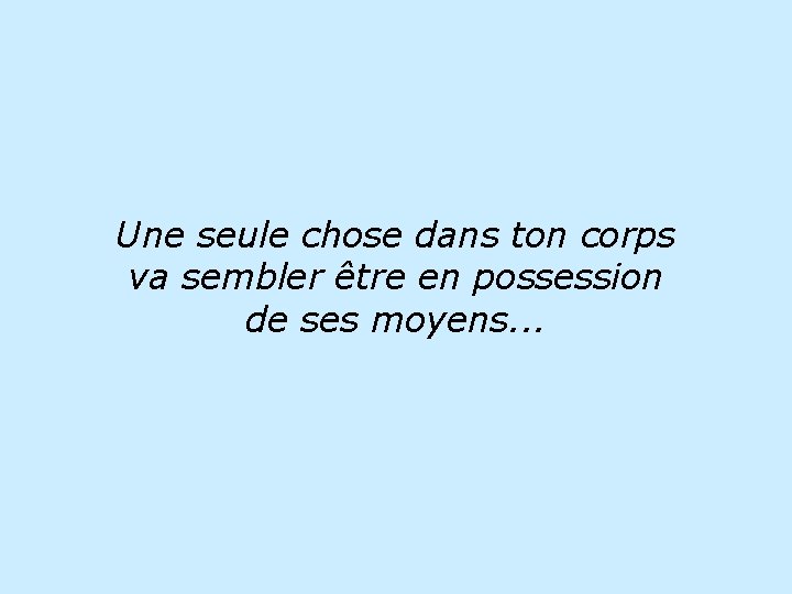 Une seule chose dans ton corps va sembler être en possession de ses moyens.