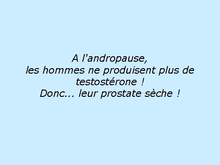 A l'andropause, les hommes ne produisent plus de testostérone ! Donc. . . leur