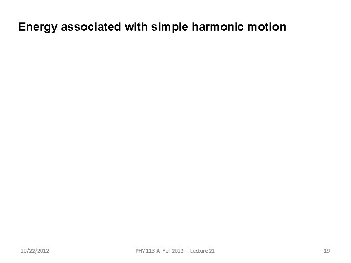 Energy associated with simple harmonic motion 10/22/2012 PHY 113 A Fall 2012 -- Lecture