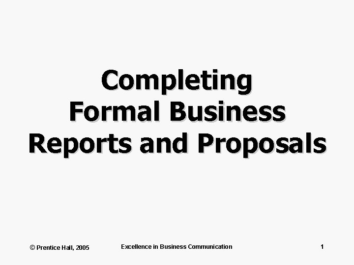 Completing Formal Business Reports and Proposals © Prentice Hall, 2005 Excellence in Business Communication