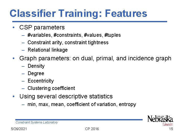 Classifier Training: Features • CSP parameters – #variables, #constraints, #values, #tuples – Constraint arity,