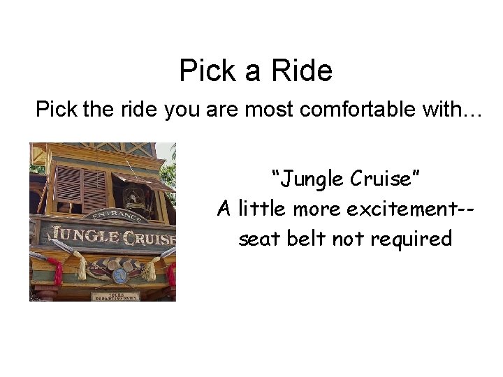 Pick a Ride Pick the ride you are most comfortable with… “Jungle Cruise” A